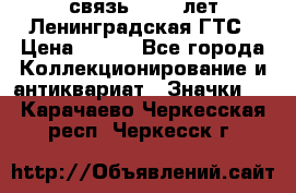 1.1) связь : 100 лет Ленинградская ГТС › Цена ­ 190 - Все города Коллекционирование и антиквариат » Значки   . Карачаево-Черкесская респ.,Черкесск г.